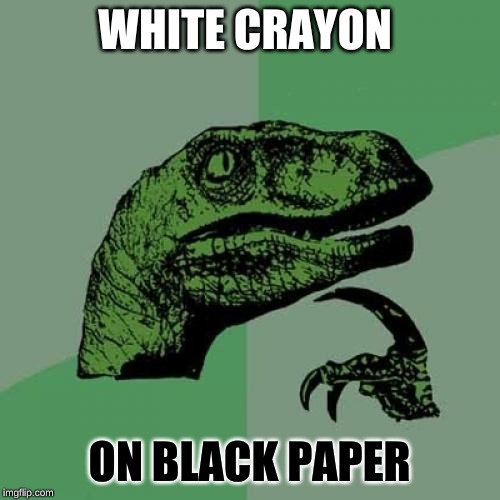 Philosoraptor Meme | WHITE CRAYON ON BLACK PAPER | image tagged in memes,philosoraptor | made w/ Imgflip meme maker