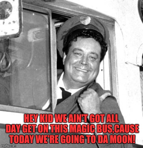 HEY KID WE AIN'T GOT ALL DAY GET ON THIS MAGIC BUS,CAUSE TODAY WE'RE GOING TO DA MOON! | made w/ Imgflip meme maker