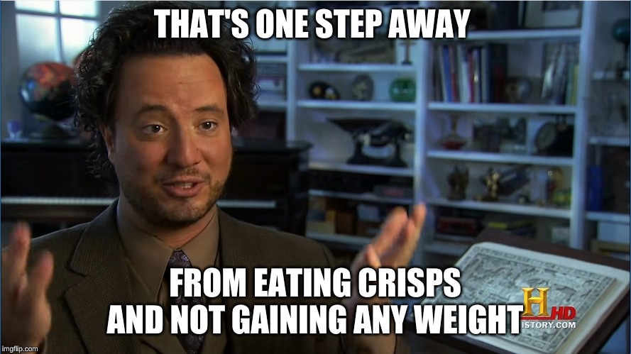 Giorgio Tsoukalos - Atlantis lifted up | THAT'S ONE STEP AWAY FROM EATING CRISPS AND NOT GAINING ANY WEIGHT | image tagged in giorgio tsoukalos - atlantis lifted up | made w/ Imgflip meme maker