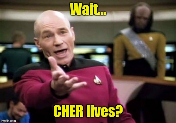 Picard Wtf Meme | Wait... CHER lives? | image tagged in memes,picard wtf | made w/ Imgflip meme maker