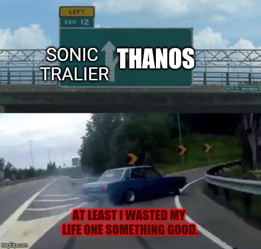 Left Exit 12 Off Ramp | THANOS; SONIC TRALIER; AT LEAST I WASTED MY LIFE ONE SOMETHING GOOD. | image tagged in memes,left exit 12 off ramp | made w/ Imgflip meme maker