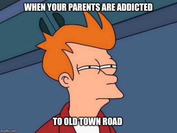 Futurama Fry Meme | WHEN YOUR PARENTS ARE ADDICTED; TO OLD TOWN ROAD | image tagged in memes,futurama fry | made w/ Imgflip meme maker