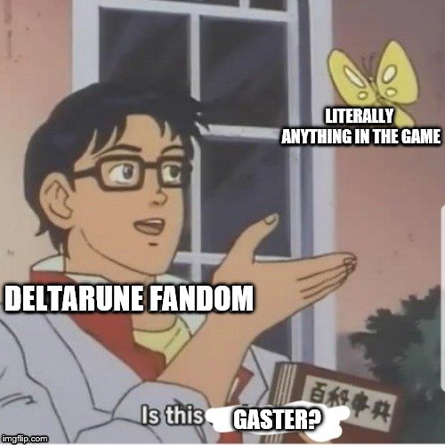 Pretty Much | LITERALLY ANYTHING IN THE GAME; DELTARUNE FANDOM; GASTER? | image tagged in butterfly man,deltarune,toby fox,gaming,gaster,yeet | made w/ Imgflip meme maker