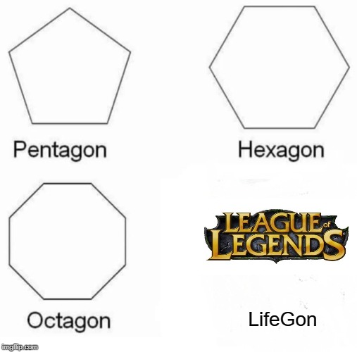 Pentagon Hexagon Octagon | LifeGon | image tagged in memes,pentagon hexagon octagon | made w/ Imgflip meme maker