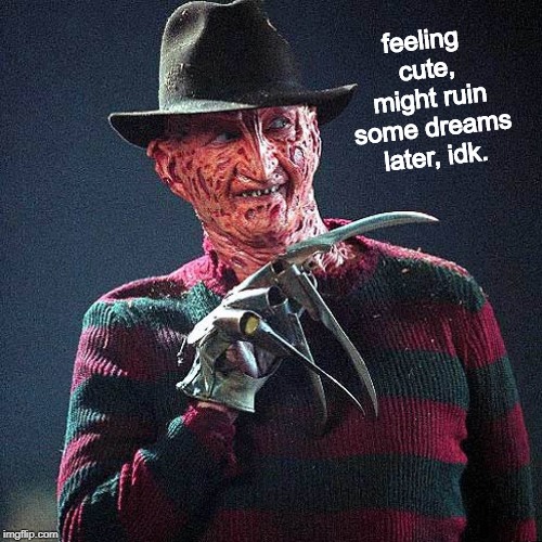 Are you ready? | feeling cute, might ruin some dreams later, idk. | image tagged in freddy krueger,a nightmare on elm street,feeling cute,memes | made w/ Imgflip meme maker