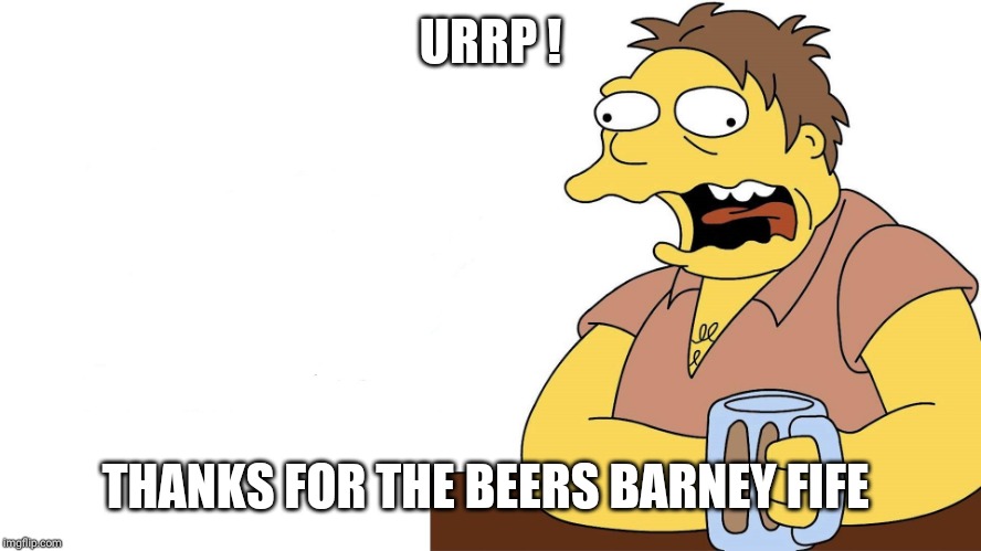 Barnie | URRP ! THANKS FOR THE BEERS BARNEY FIFE | image tagged in barnie | made w/ Imgflip meme maker