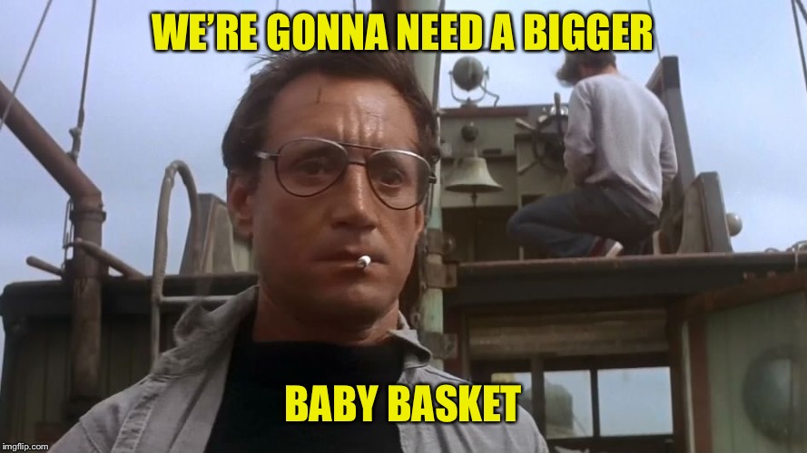 Going to need a bigger boat | WE’RE GONNA NEED A BIGGER BABY BASKET | image tagged in going to need a bigger boat | made w/ Imgflip meme maker