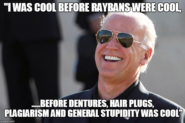 "I WAS COOL BEFORE RAYBANS WERE COOL, .....BEFORE DENTURES, HAIR PLUGS, PLAGIARISM AND GENERAL STUPIDITY WAS COOL" | made w/ Imgflip meme maker