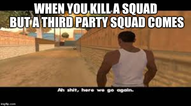 Aw shit, here we go again. | WHEN YOU KILL A SQUAD BUT A THIRD PARTY SQUAD COMES | image tagged in aw shit here we go again | made w/ Imgflip meme maker