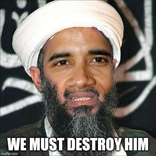 OBAMA BIN LADEN | WE MUST DESTROY HIM | image tagged in obama bin laden | made w/ Imgflip meme maker