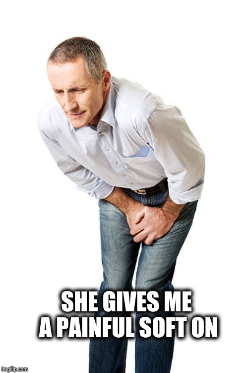 groin pain | SHE GIVES ME A PAINFUL SOFT ON | image tagged in groin pain | made w/ Imgflip meme maker
