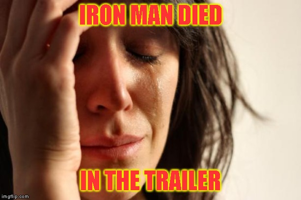 Either Iron Man's daughter or Spiderman will be the new him. | IRON MAN DIED; IN THE TRAILER | image tagged in memes,first world problems | made w/ Imgflip meme maker