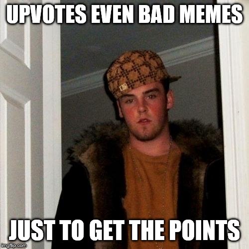 I was pretty happy when I found out that this worked | UPVOTES EVEN BAD MEMES; JUST TO GET THE POINTS | image tagged in memes,scumbag steve,upvotes | made w/ Imgflip meme maker