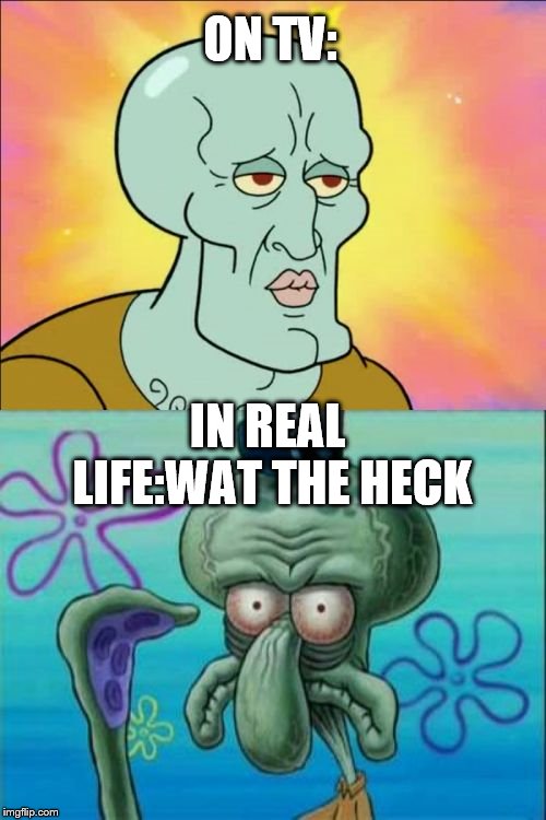 Squidward Meme | ON TV:; IN REAL LIFE:WAT THE HECK | image tagged in memes,squidward | made w/ Imgflip meme maker