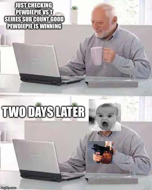 Hide the Pain Harold Meme | JUST CHECKING PEWDIEPIE VS T SEIRES SUB COUNT GOOD PEWDIEPIE IS WINNING; TWO DAYS LATER | image tagged in memes,hide the pain harold | made w/ Imgflip meme maker