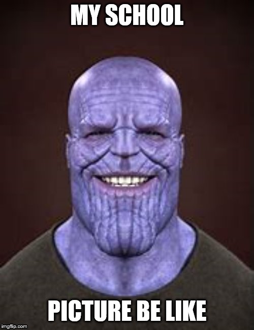 Thanos my school pictures be like |  MY SCHOOL; PICTURE BE LIKE | image tagged in memes | made w/ Imgflip meme maker