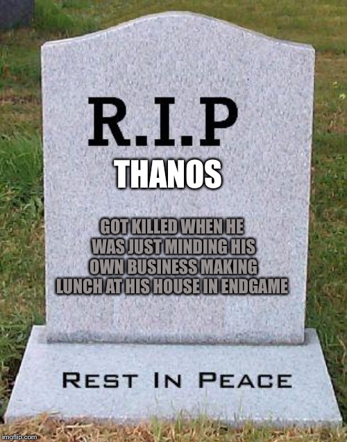 Endgame Thanos | THANOS; GOT KILLED WHEN HE WAS JUST MINDING HIS OWN BUSINESS MAKING LUNCH AT HIS HOUSE IN ENDGAME | image tagged in rip headstone,avengers endgame,thanos | made w/ Imgflip meme maker