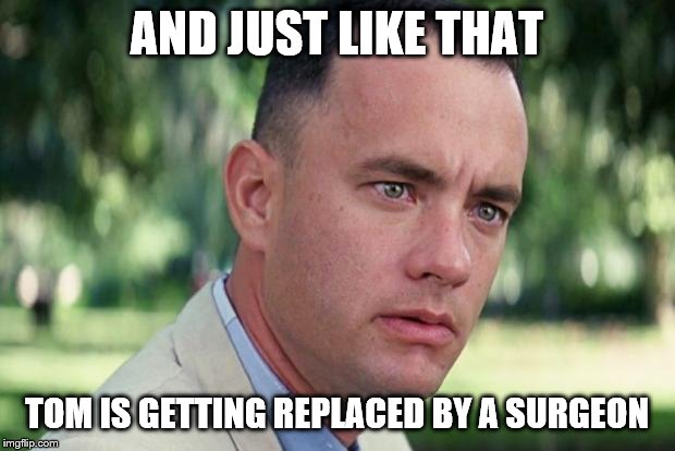 Could that be the case? | AND JUST LIKE THAT; TOM IS GETTING REPLACED BY A SURGEON | image tagged in forrest gump,just ok surgeon commercial,unsettled tom,meme template | made w/ Imgflip meme maker