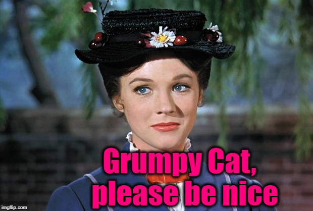 Mary Poppins | Grumpy Cat,  please be nice | image tagged in mary poppins | made w/ Imgflip meme maker