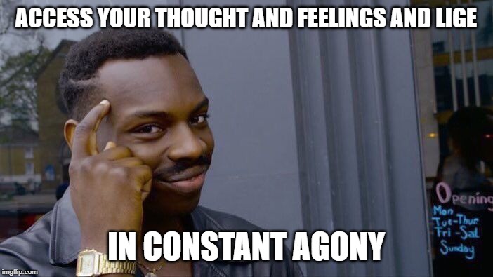ACCESS YOUR THOUGHT AND FEELINGS AND LIGE IN CONSTANT AGONY | image tagged in memes,roll safe think about it | made w/ Imgflip meme maker