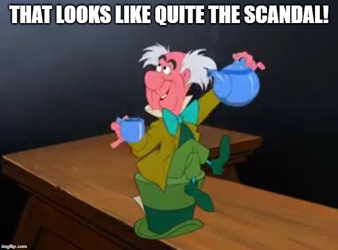 Tea Time | THAT LOOKS LIKE QUITE THE SCANDAL! | image tagged in tea time | made w/ Imgflip meme maker