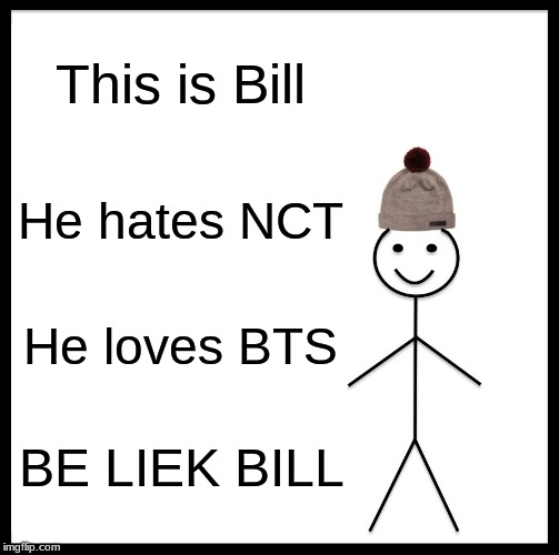 Be Like Bill Meme | This is Bill; He hates NCT; He loves BTS; BE LIEK BILL | image tagged in memes,be like bill | made w/ Imgflip meme maker