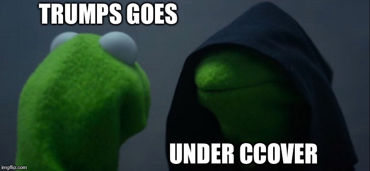 Evil Kermit | TRUMPS GOES; UNDER COVER | image tagged in memes,evil kermit | made w/ Imgflip meme maker