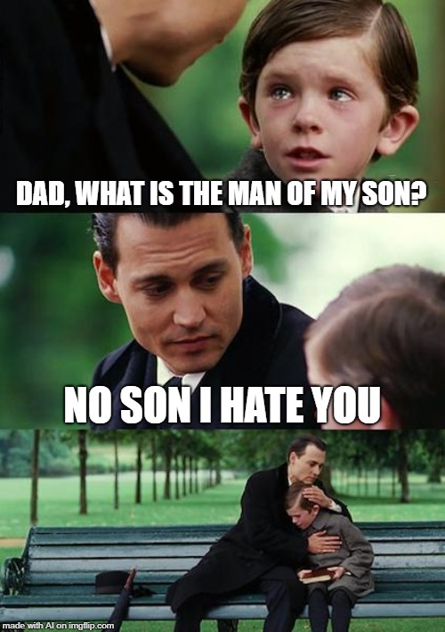 A.I. is dirty minded | DAD, WHAT IS THE MAN OF MY SON? NO SON I HATE YOU | image tagged in memes,finding neverland | made w/ Imgflip meme maker