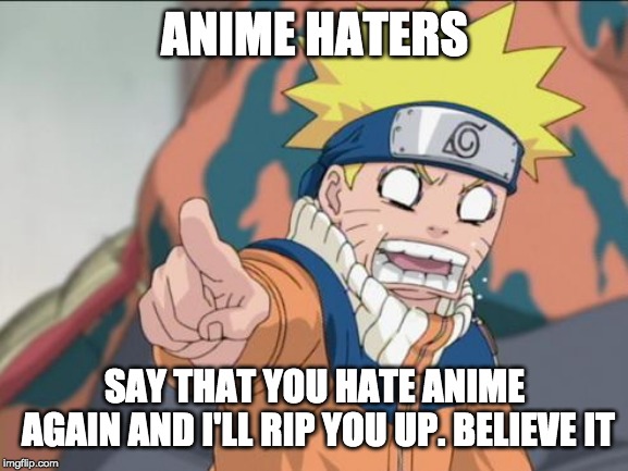 ANIME HATERS SAY THAT YOU HATE ANIME AGAIN AND I'LL RIP YOU UP. BELIEVE IT | made w/ Imgflip meme maker
