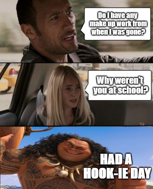 CRINGY MEMS! (yay!) because Maui has a hook. And Dwane Johnston is Maui. (sigh.) | Do I have any make up work from when I was gone? Why weren't you at school? HAD A HOOK-IE DAY | image tagged in memes,the rock driving | made w/ Imgflip meme maker