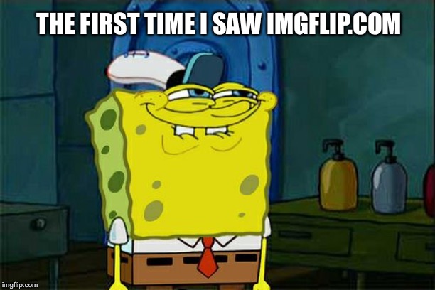When a discovered Imgflip | THE FIRST TIME I SAW IMGFLIP.COM | image tagged in memes,dont you squidward,imgflip,reactions,holy shit | made w/ Imgflip meme maker
