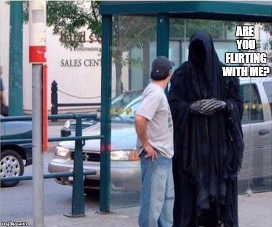 I think everyone flirts with death from time to time | ARE YOU FLIRTING WITH ME? | image tagged in grim reaper,flirting,random,death | made w/ Imgflip meme maker