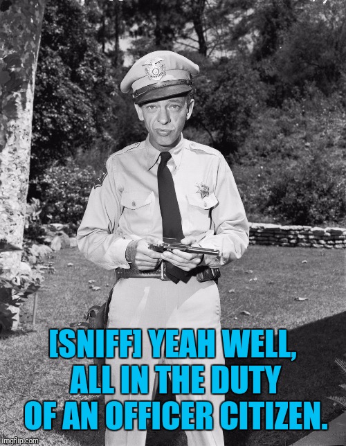 [SNIFF] YEAH WELL, ALL IN THE DUTY OF AN OFFICER CITIZEN. | made w/ Imgflip meme maker