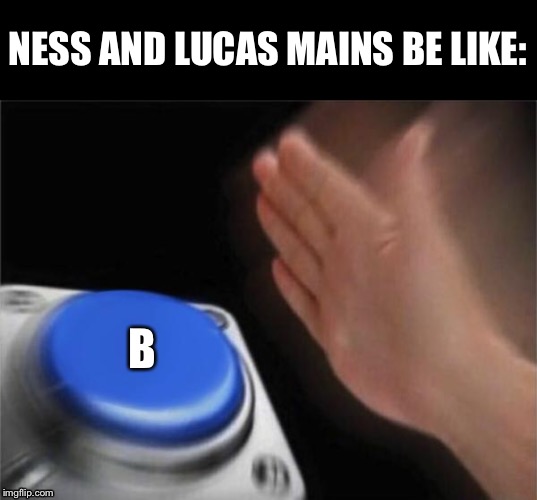 Blank Nut Button | NESS AND LUCAS MAINS BE LIKE:; B | image tagged in memes,blank nut button | made w/ Imgflip meme maker
