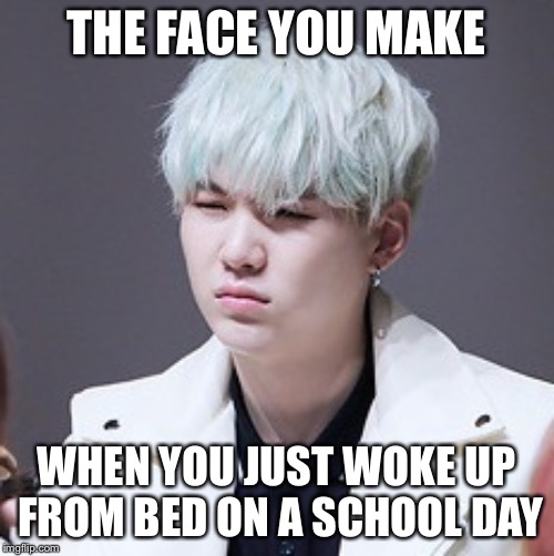 What We Look Like When We Wake Up On a School Day | THE FACE YOU MAKE; WHEN YOU JUST WOKE UP FROM BED ON A SCHOOL DAY | image tagged in kpop wut,suga,bts,waking up,school,kpop | made w/ Imgflip meme maker