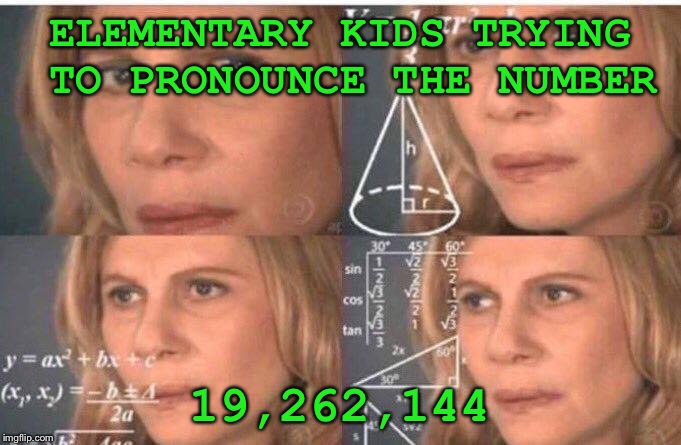 Math lady/Confused lady | ELEMENTARY KIDS TRYING TO PRONOUNCE THE NUMBER; 19,262,144 | image tagged in math lady/confused lady | made w/ Imgflip meme maker