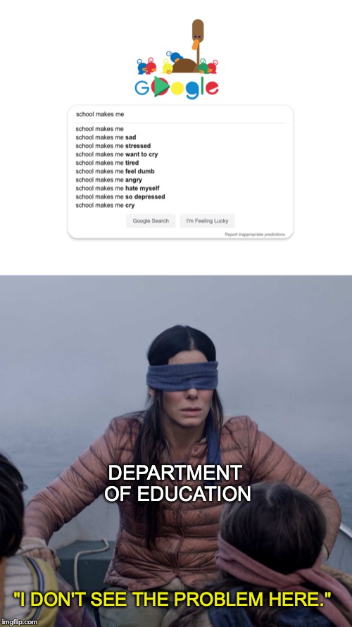 School sucks change my mind. | DEPARTMENT OF EDUCATION; "I DON'T SEE THE PROBLEM HERE." | image tagged in memes,bird box,funny,dank memes,school,depression | made w/ Imgflip meme maker