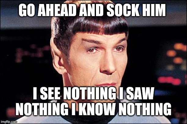 Condescending Spock | GO AHEAD AND SOCK HIM I SEE NOTHING I SAW NOTHING I KNOW NOTHING | image tagged in condescending spock | made w/ Imgflip meme maker