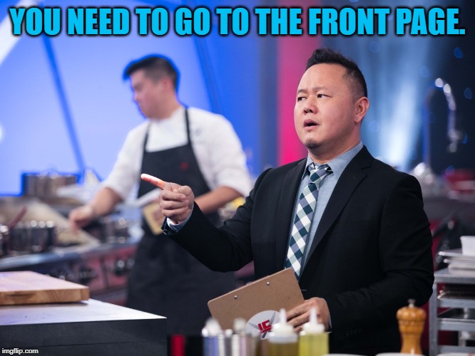 Jet Tila Iron Chef | YOU NEED TO GO TO THE FRONT PAGE. | image tagged in jet tila iron chef | made w/ Imgflip meme maker
