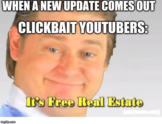 It's Free Real Estate | WHEN A NEW UPDATE COMES OUT; CLICKBAIT YOUTUBERS: | image tagged in it's free real estate | made w/ Imgflip meme maker