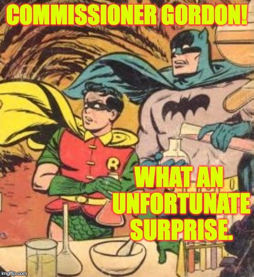 The worst part is that neither of them is wearing their safety goggles  ) : | COMMISSIONER GORDON! WHAT AN UNFORTUNATE SURPRISE. | image tagged in batman chemistry,memes,nobody is above the law,unfortunate | made w/ Imgflip meme maker