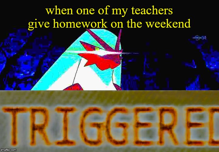 when one of my teachers give homework on the weekend | image tagged in blaze the blaziken triggered | made w/ Imgflip meme maker