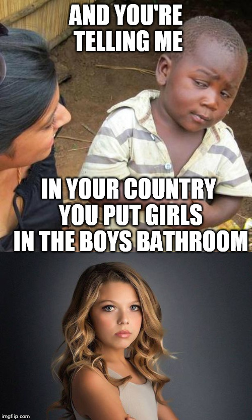 AND YOU'RE TELLING ME; IN YOUR COUNTRY YOU PUT GIRLS IN THE BOYS BATHROOM | image tagged in memes,third world skeptical kid | made w/ Imgflip meme maker