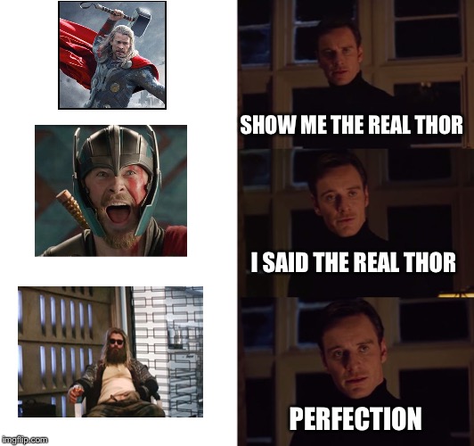 perfection | SHOW ME THE REAL THOR; I SAID THE REAL THOR; PERFECTION | image tagged in perfection | made w/ Imgflip meme maker