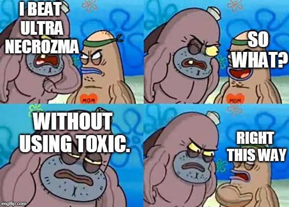 Welcome to the Salty Spitoon | I BEAT ULTRA NECROZMA; SO WHAT? WITHOUT USING TOXIC. RIGHT THIS WAY | image tagged in welcome to the salty spitoon | made w/ Imgflip meme maker