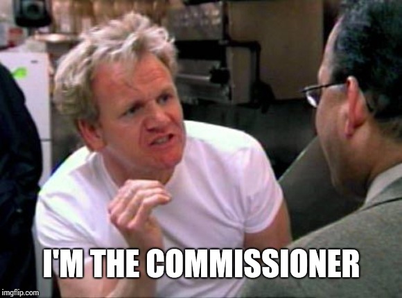Gordon Ramsay | I'M THE COMMISSIONER | image tagged in gordon ramsay | made w/ Imgflip meme maker