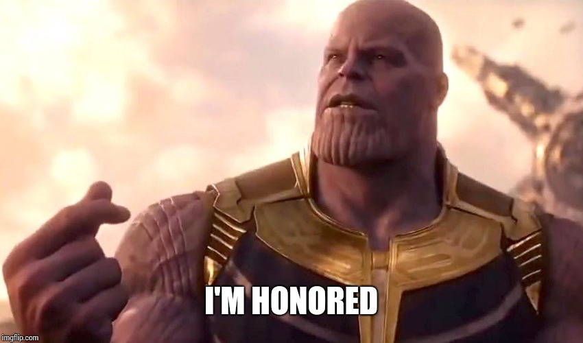 thanos snap | I'M HONORED | image tagged in thanos snap | made w/ Imgflip meme maker