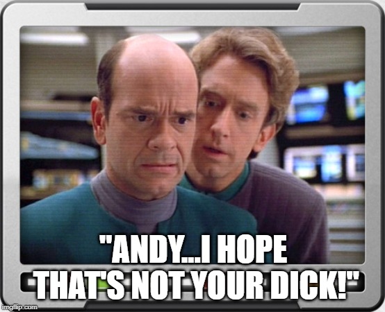 Andy from Behind | "ANDY...I HOPE THAT'S NOT YOUR DICK!" | image tagged in star trek voyager | made w/ Imgflip meme maker