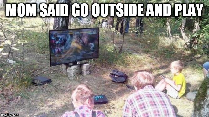 outside | MOM SAID GO OUTSIDE AND PLAY | image tagged in outside | made w/ Imgflip meme maker
