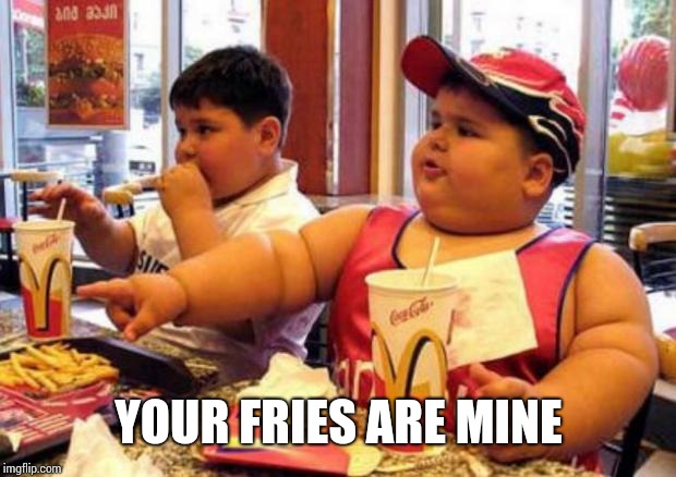 McDonald's fat boy | YOUR FRIES ARE MINE | image tagged in mcdonald's fat boy | made w/ Imgflip meme maker